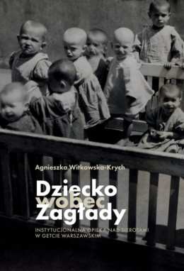 Dziecko wobec zagłady. nstytucjonalna opieka nad sierotami w getcie warszawskim