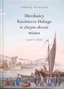 Mieszkańcy Kazimierza Dolnego w złotym okresie miasta 1550-1650
